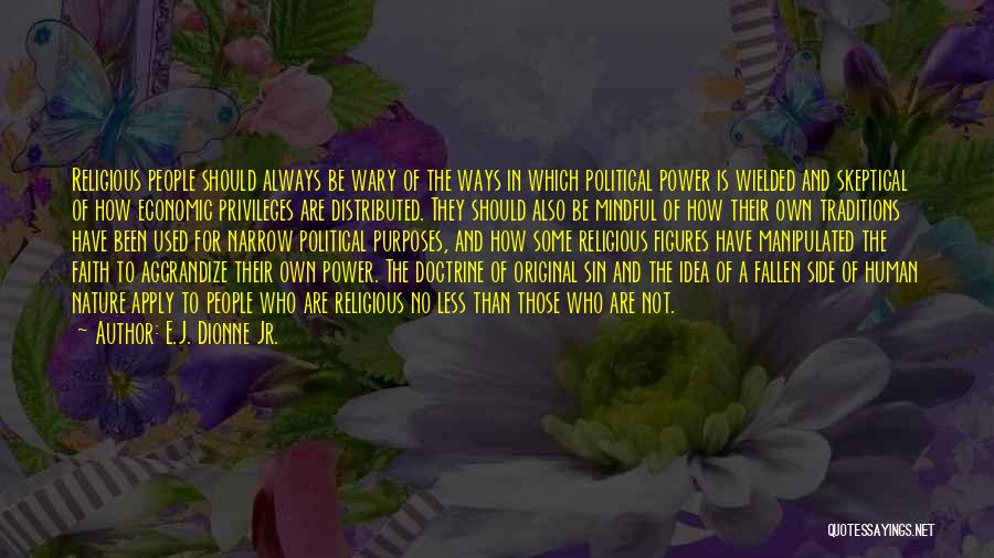 E.J. Dionne Jr. Quotes: Religious People Should Always Be Wary Of The Ways In Which Political Power Is Wielded And Skeptical Of How Economic