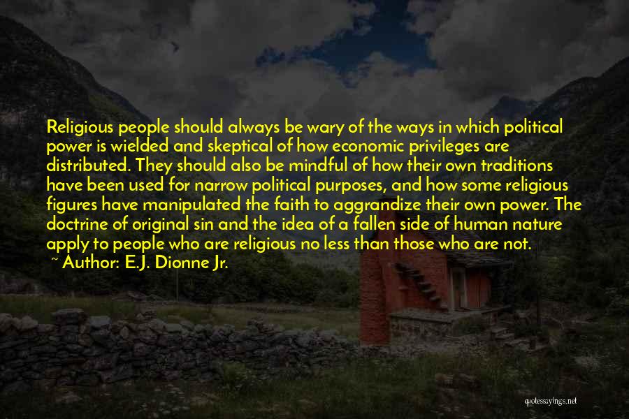 E.J. Dionne Jr. Quotes: Religious People Should Always Be Wary Of The Ways In Which Political Power Is Wielded And Skeptical Of How Economic