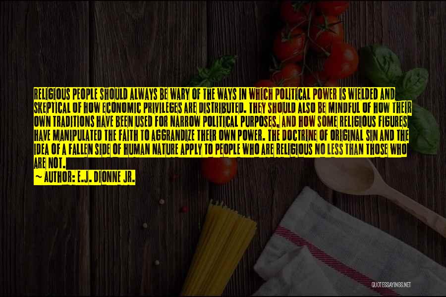 E.J. Dionne Jr. Quotes: Religious People Should Always Be Wary Of The Ways In Which Political Power Is Wielded And Skeptical Of How Economic