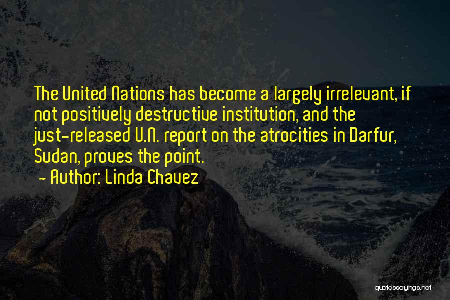 Linda Chavez Quotes: The United Nations Has Become A Largely Irrelevant, If Not Positively Destructive Institution, And The Just-released U.n. Report On The