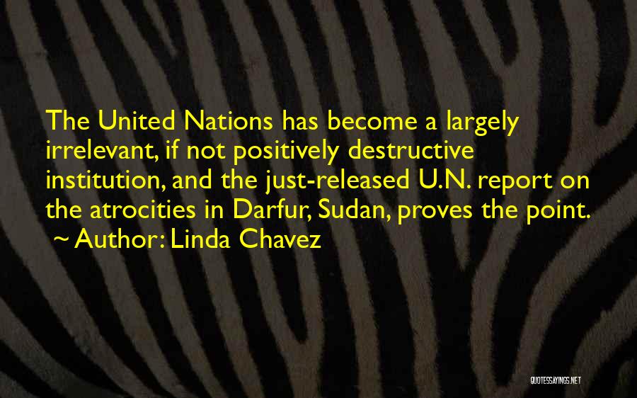 Linda Chavez Quotes: The United Nations Has Become A Largely Irrelevant, If Not Positively Destructive Institution, And The Just-released U.n. Report On The