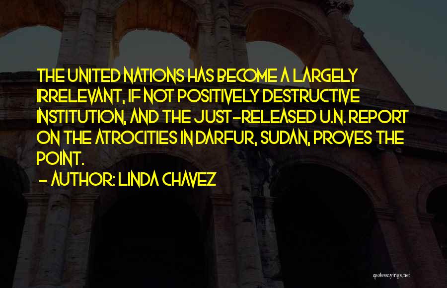 Linda Chavez Quotes: The United Nations Has Become A Largely Irrelevant, If Not Positively Destructive Institution, And The Just-released U.n. Report On The