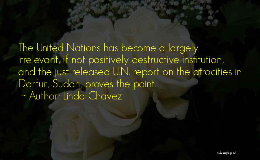 Linda Chavez Quotes: The United Nations Has Become A Largely Irrelevant, If Not Positively Destructive Institution, And The Just-released U.n. Report On The