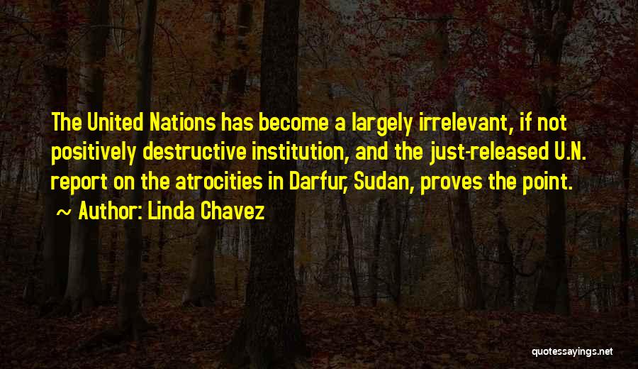 Linda Chavez Quotes: The United Nations Has Become A Largely Irrelevant, If Not Positively Destructive Institution, And The Just-released U.n. Report On The