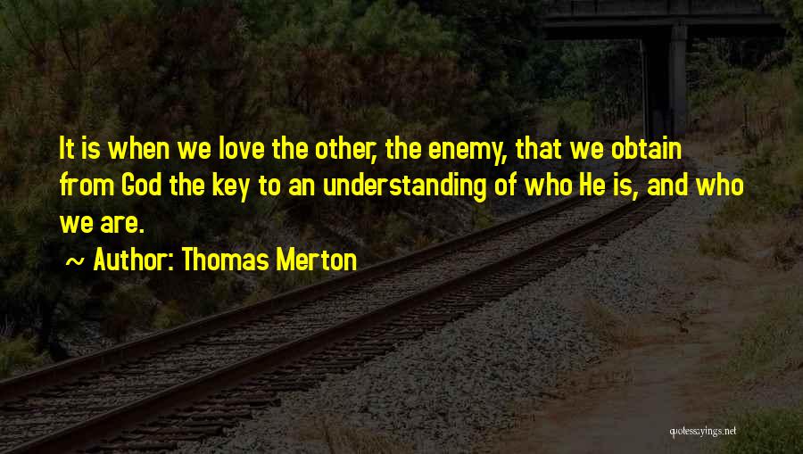 Thomas Merton Quotes: It Is When We Love The Other, The Enemy, That We Obtain From God The Key To An Understanding Of