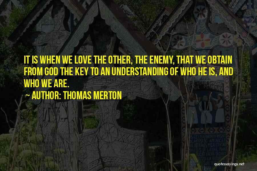 Thomas Merton Quotes: It Is When We Love The Other, The Enemy, That We Obtain From God The Key To An Understanding Of