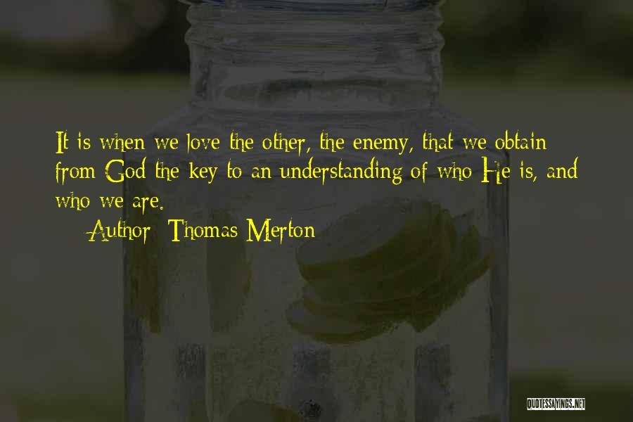 Thomas Merton Quotes: It Is When We Love The Other, The Enemy, That We Obtain From God The Key To An Understanding Of