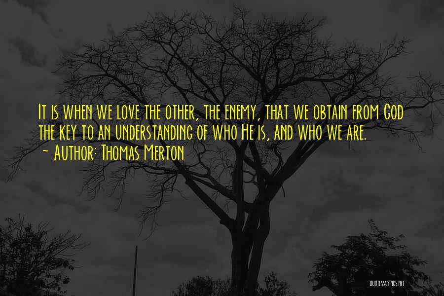 Thomas Merton Quotes: It Is When We Love The Other, The Enemy, That We Obtain From God The Key To An Understanding Of