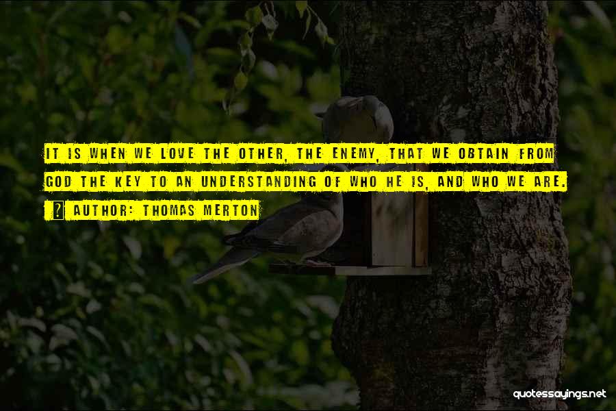 Thomas Merton Quotes: It Is When We Love The Other, The Enemy, That We Obtain From God The Key To An Understanding Of