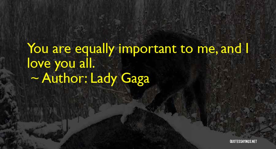 Lady Gaga Quotes: You Are Equally Important To Me, And I Love You All.