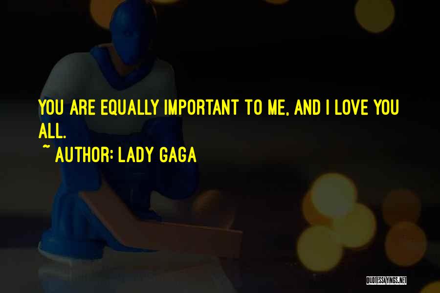 Lady Gaga Quotes: You Are Equally Important To Me, And I Love You All.