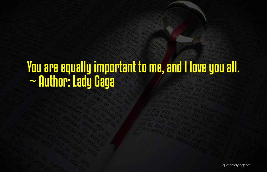 Lady Gaga Quotes: You Are Equally Important To Me, And I Love You All.