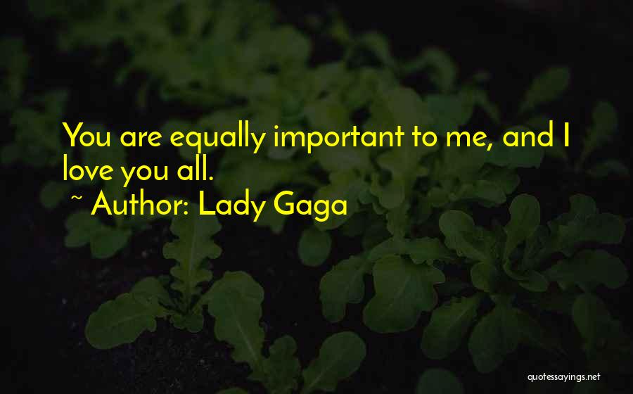 Lady Gaga Quotes: You Are Equally Important To Me, And I Love You All.