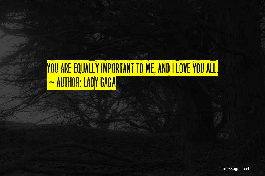 Lady Gaga Quotes: You Are Equally Important To Me, And I Love You All.