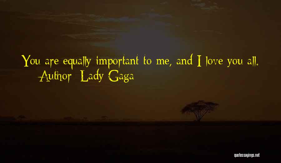 Lady Gaga Quotes: You Are Equally Important To Me, And I Love You All.