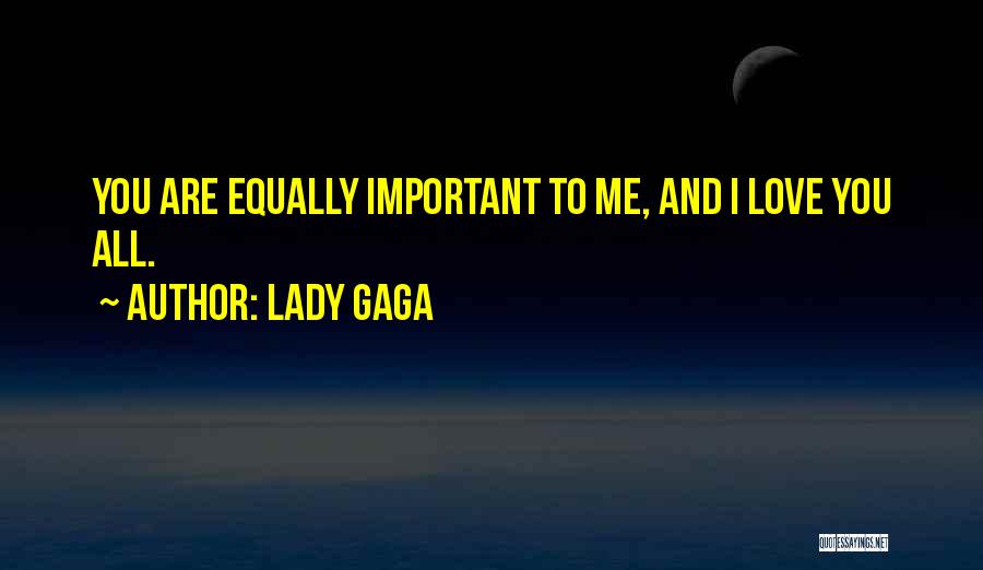 Lady Gaga Quotes: You Are Equally Important To Me, And I Love You All.