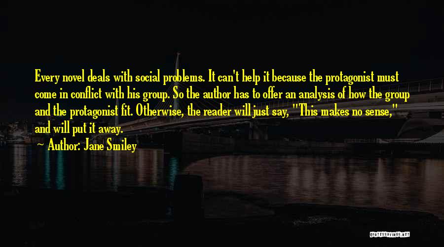 Jane Smiley Quotes: Every Novel Deals With Social Problems. It Can't Help It Because The Protagonist Must Come In Conflict With His Group.