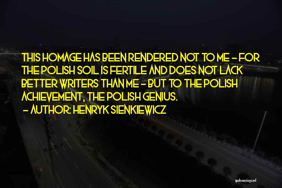 Henryk Sienkiewicz Quotes: This Homage Has Been Rendered Not To Me - For The Polish Soil Is Fertile And Does Not Lack Better