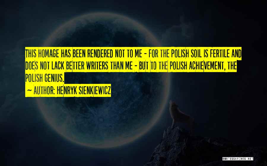 Henryk Sienkiewicz Quotes: This Homage Has Been Rendered Not To Me - For The Polish Soil Is Fertile And Does Not Lack Better