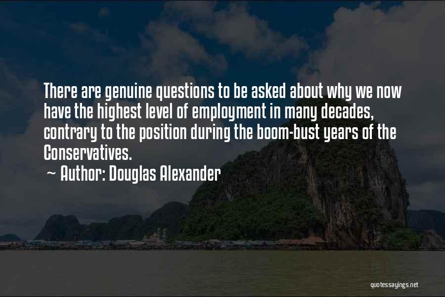 Douglas Alexander Quotes: There Are Genuine Questions To Be Asked About Why We Now Have The Highest Level Of Employment In Many Decades,