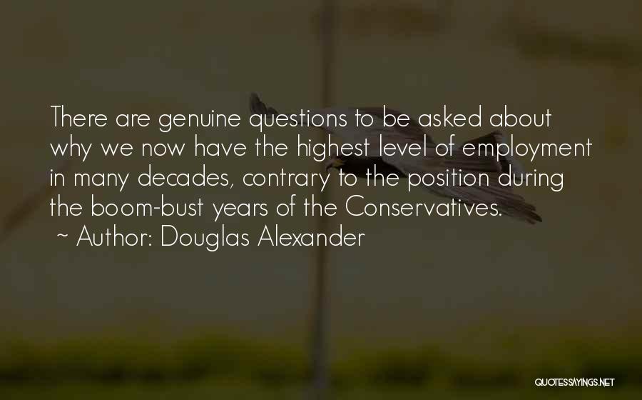 Douglas Alexander Quotes: There Are Genuine Questions To Be Asked About Why We Now Have The Highest Level Of Employment In Many Decades,