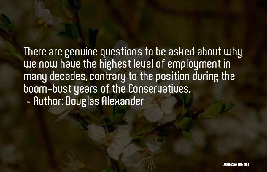 Douglas Alexander Quotes: There Are Genuine Questions To Be Asked About Why We Now Have The Highest Level Of Employment In Many Decades,