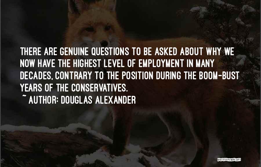 Douglas Alexander Quotes: There Are Genuine Questions To Be Asked About Why We Now Have The Highest Level Of Employment In Many Decades,