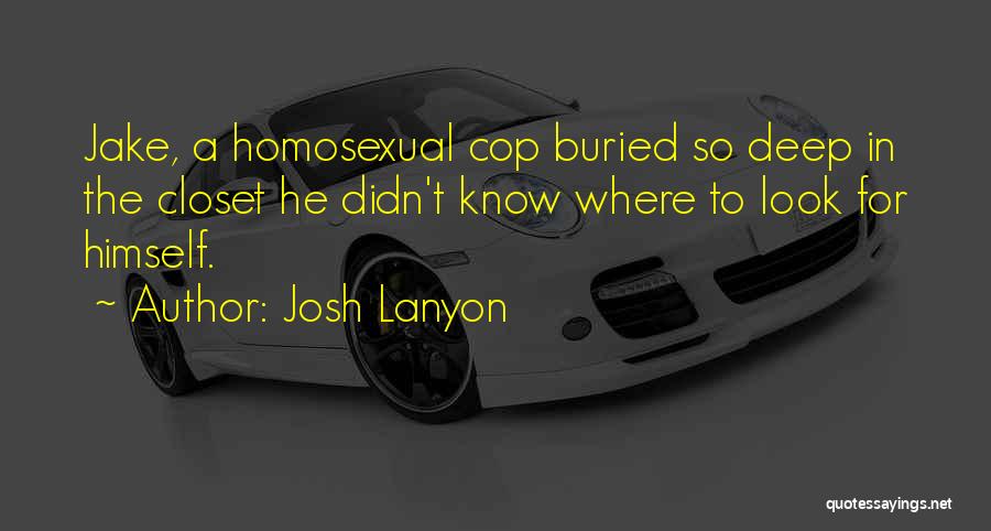Josh Lanyon Quotes: Jake, A Homosexual Cop Buried So Deep In The Closet He Didn't Know Where To Look For Himself.