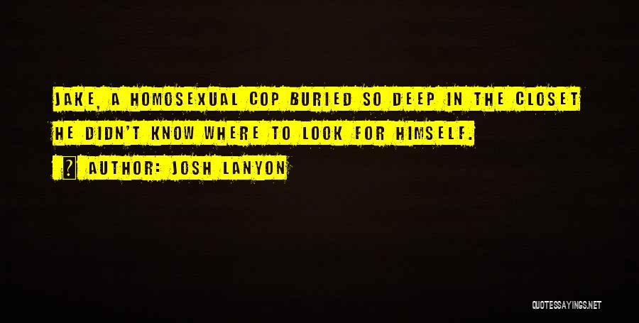 Josh Lanyon Quotes: Jake, A Homosexual Cop Buried So Deep In The Closet He Didn't Know Where To Look For Himself.
