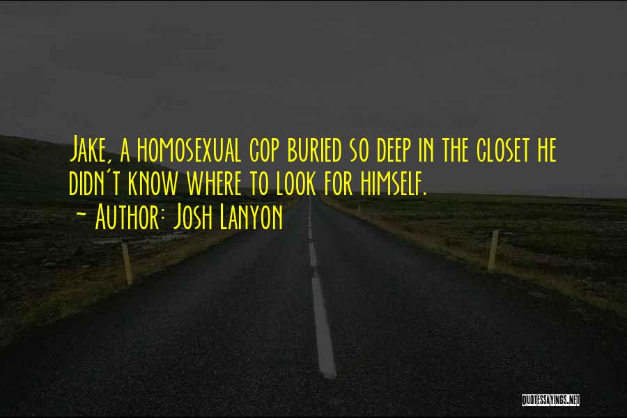 Josh Lanyon Quotes: Jake, A Homosexual Cop Buried So Deep In The Closet He Didn't Know Where To Look For Himself.