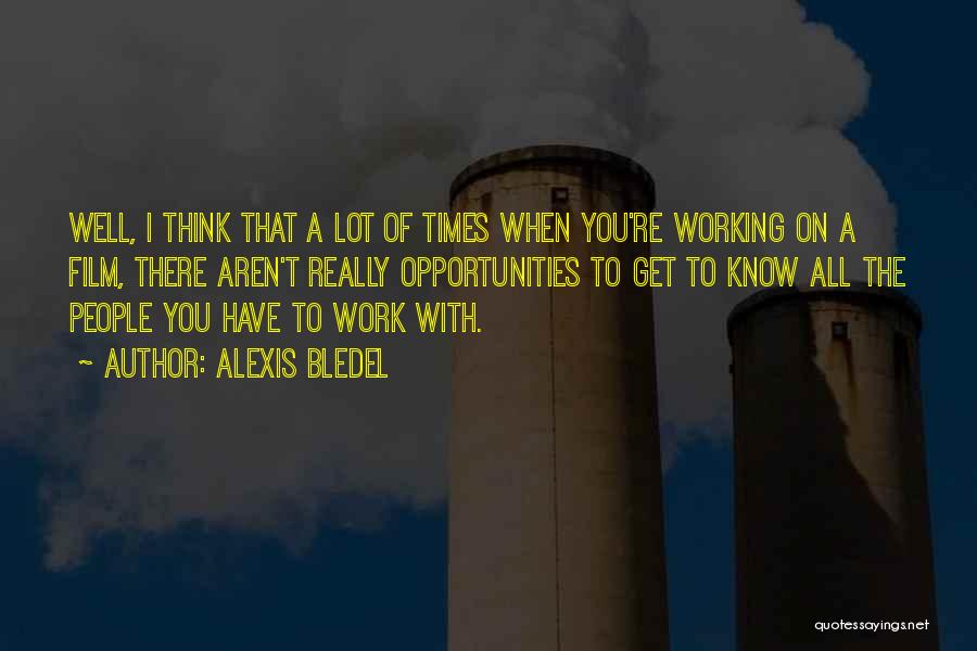 Alexis Bledel Quotes: Well, I Think That A Lot Of Times When You're Working On A Film, There Aren't Really Opportunities To Get