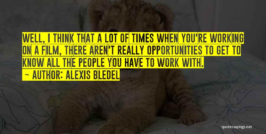 Alexis Bledel Quotes: Well, I Think That A Lot Of Times When You're Working On A Film, There Aren't Really Opportunities To Get