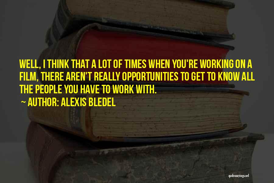 Alexis Bledel Quotes: Well, I Think That A Lot Of Times When You're Working On A Film, There Aren't Really Opportunities To Get