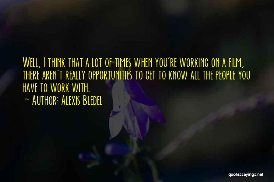 Alexis Bledel Quotes: Well, I Think That A Lot Of Times When You're Working On A Film, There Aren't Really Opportunities To Get