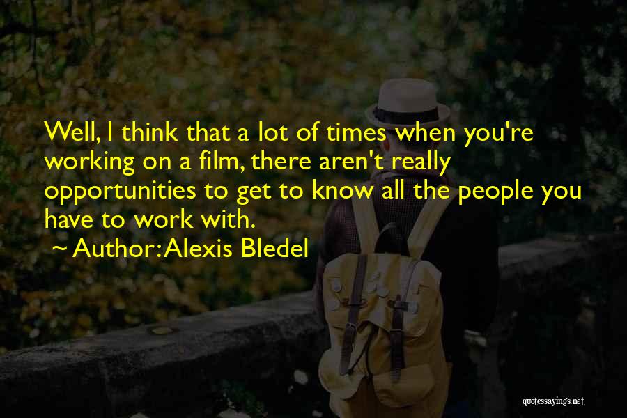 Alexis Bledel Quotes: Well, I Think That A Lot Of Times When You're Working On A Film, There Aren't Really Opportunities To Get
