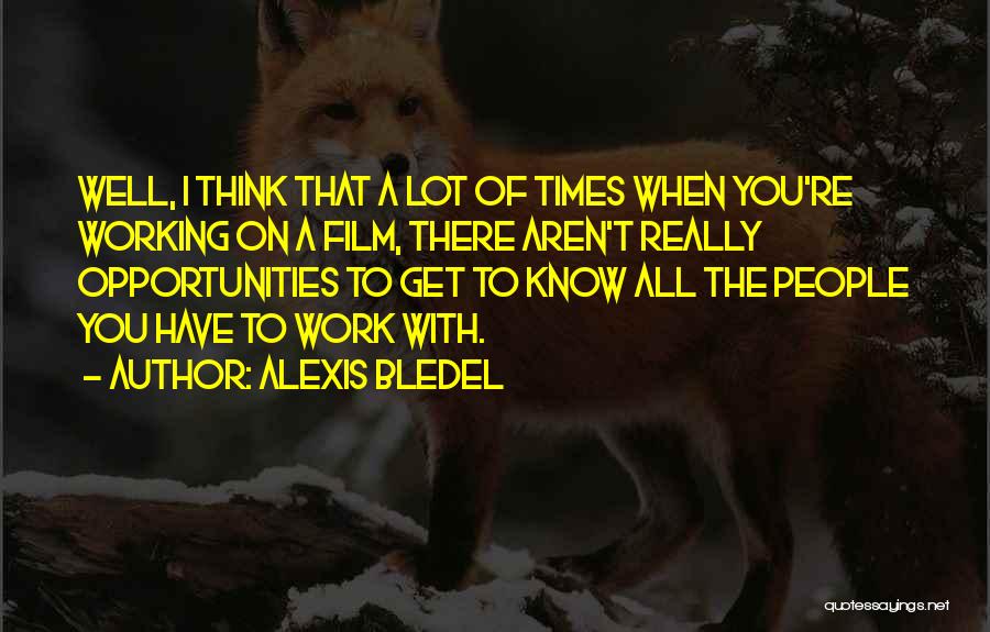 Alexis Bledel Quotes: Well, I Think That A Lot Of Times When You're Working On A Film, There Aren't Really Opportunities To Get