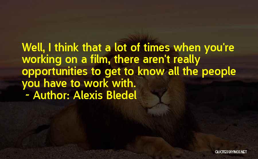 Alexis Bledel Quotes: Well, I Think That A Lot Of Times When You're Working On A Film, There Aren't Really Opportunities To Get