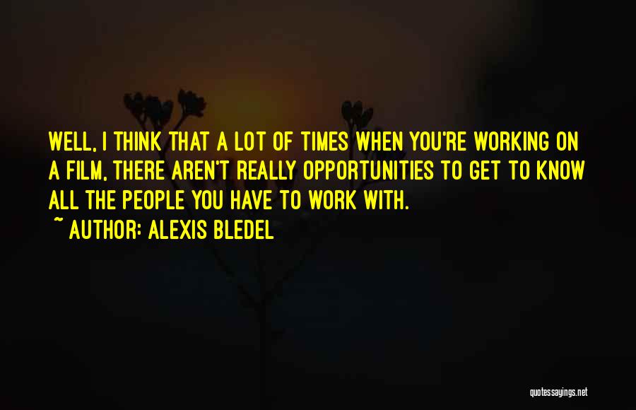 Alexis Bledel Quotes: Well, I Think That A Lot Of Times When You're Working On A Film, There Aren't Really Opportunities To Get