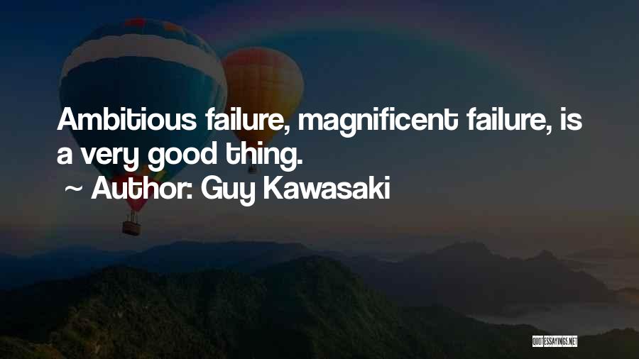 Guy Kawasaki Quotes: Ambitious Failure, Magnificent Failure, Is A Very Good Thing.