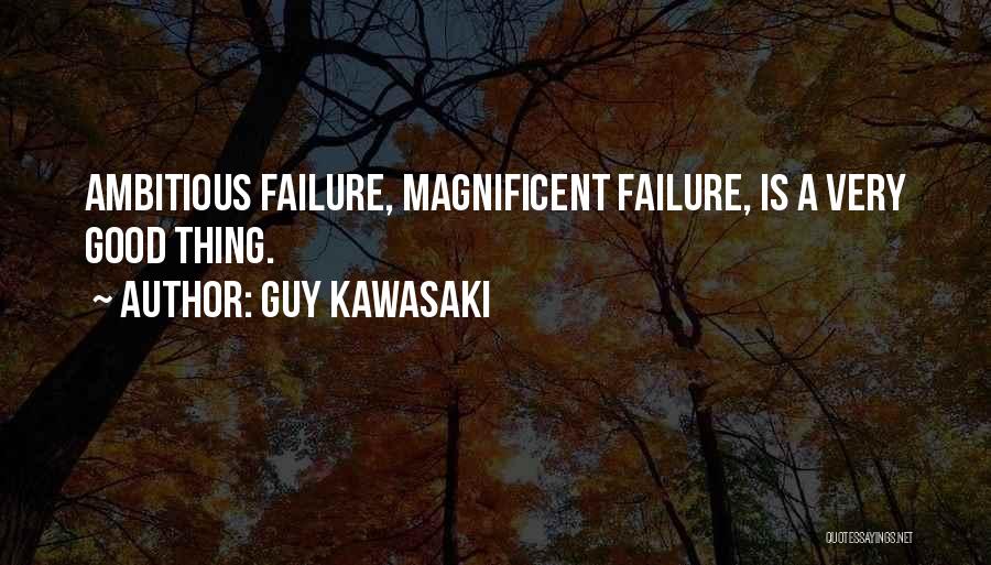 Guy Kawasaki Quotes: Ambitious Failure, Magnificent Failure, Is A Very Good Thing.