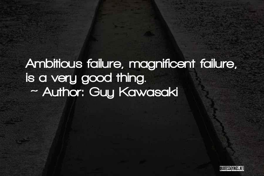 Guy Kawasaki Quotes: Ambitious Failure, Magnificent Failure, Is A Very Good Thing.
