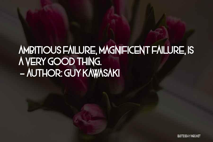 Guy Kawasaki Quotes: Ambitious Failure, Magnificent Failure, Is A Very Good Thing.