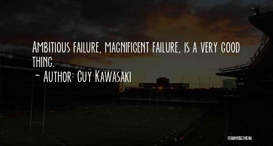 Guy Kawasaki Quotes: Ambitious Failure, Magnificent Failure, Is A Very Good Thing.