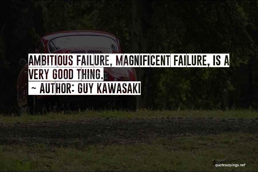 Guy Kawasaki Quotes: Ambitious Failure, Magnificent Failure, Is A Very Good Thing.