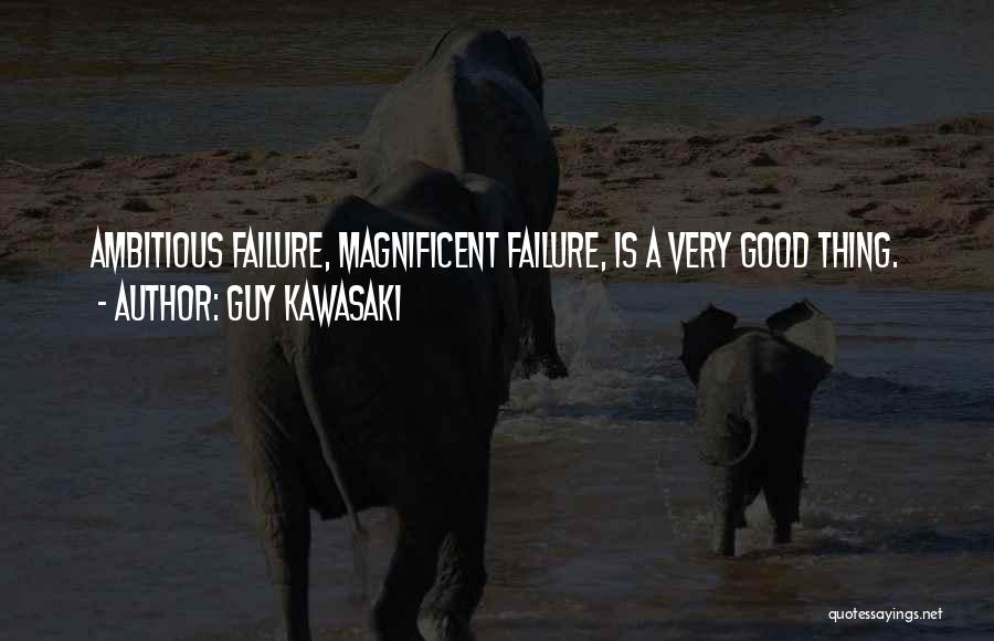 Guy Kawasaki Quotes: Ambitious Failure, Magnificent Failure, Is A Very Good Thing.