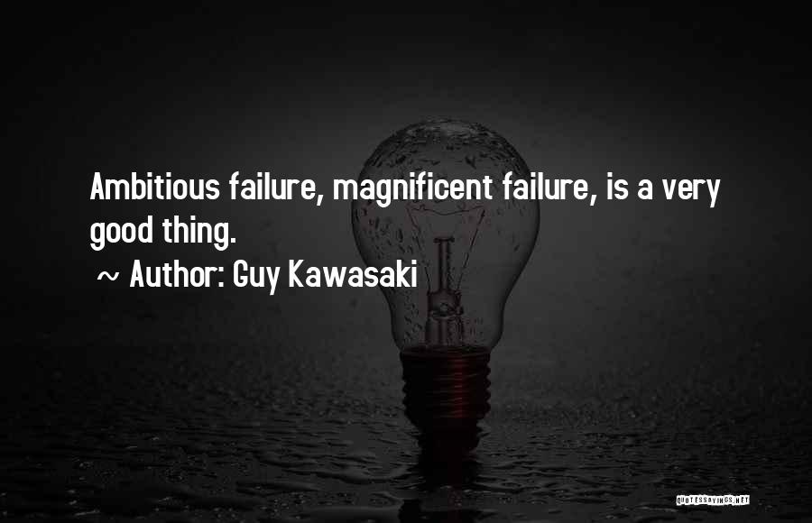 Guy Kawasaki Quotes: Ambitious Failure, Magnificent Failure, Is A Very Good Thing.