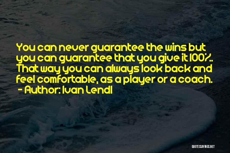Ivan Lendl Quotes: You Can Never Guarantee The Wins But You Can Guarantee That You Give It 100%. That Way You Can Always