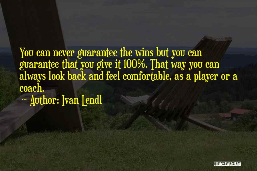 Ivan Lendl Quotes: You Can Never Guarantee The Wins But You Can Guarantee That You Give It 100%. That Way You Can Always