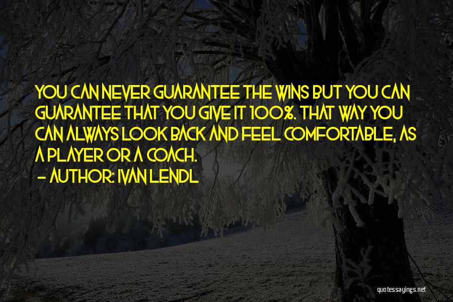 Ivan Lendl Quotes: You Can Never Guarantee The Wins But You Can Guarantee That You Give It 100%. That Way You Can Always