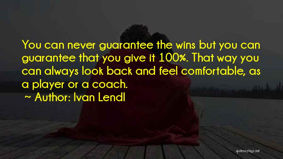 Ivan Lendl Quotes: You Can Never Guarantee The Wins But You Can Guarantee That You Give It 100%. That Way You Can Always